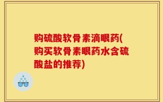 购硫酸软骨素滴眼药(购买软骨素眼药水含硫酸盐的推荐)