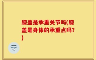 膝盖是承重关节吗(膝盖是身体的承重点吗？)