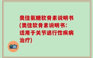 奥佳氨糖软骨素说明书(奥佳软骨素说明书：适用于关节退行性疾病治疗)