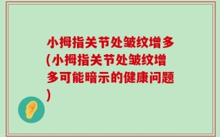小拇指关节处皱纹增多(小拇指关节处皱纹增多可能暗示的健康问题)