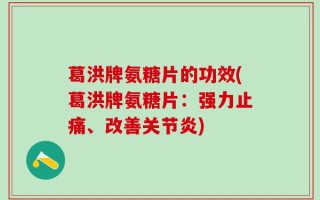 葛洪牌氨糖片的功效(葛洪牌氨糖片：强力止痛、改善关节炎)