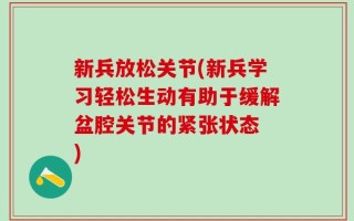 新兵放松关节(新兵学习轻松生动有助于缓解盆腔关节的紧张状态 )