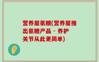 营养屋氨糖(营养屋推出氨糖产品 - 养护关节从此更简单)