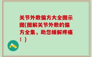 关节外敷偏方大全图示图(图解关节外敷的偏方全集，助您缓解疼痛！)