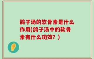 鸽子汤的软骨素是什么作用(鸽子汤中的软骨素有什么功效？)