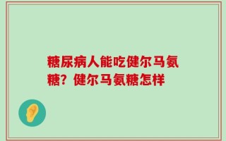 糖尿病人能吃健尔马氨糖？健尔马氨糖怎样