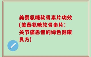 美泰氨糖软骨素片功效(美泰氨糖软骨素片：关节痛患者的绿色健康良方)