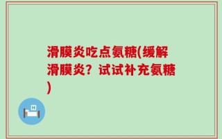 滑膜炎吃点氨糖(缓解滑膜炎？试试补充氨糖)