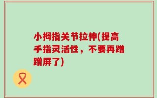 小拇指关节拉伸(提高手指灵活性，不要再蹭蹭屏了)