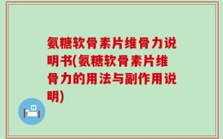 氨糖软骨素片维骨力说明书(氨糖软骨素片维骨力的用法与副作用说明)