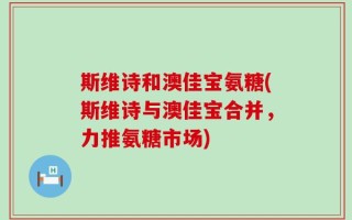 斯维诗和澳佳宝氨糖(斯维诗与澳佳宝合并，力推氨糖市场)