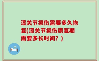 漆关节损伤需要多久恢复(漆关节损伤康复期需要多长时间？)