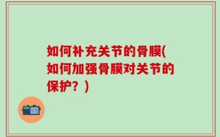 如何补充关节的骨膜(如何加强骨膜对关节的保护？)