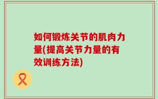 如何锻炼关节的肌肉力量(提高关节力量的有效训练方法)