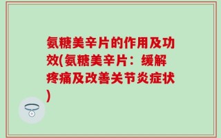 氨糖美辛片的作用及功效(氨糖美辛片：缓解疼痛及改善关节炎症状)
