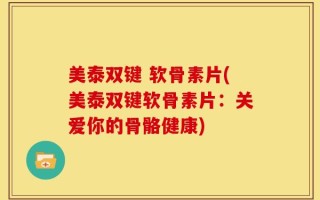 美泰双键 软骨素片(美泰双键软骨素片：关爱你的骨骼健康)