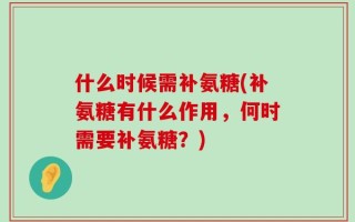 什么时候需补氨糖(补氨糖有什么作用，何时需要补氨糖？)