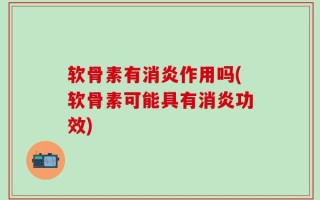 软骨素有消炎作用吗(软骨素可能具有消炎功效)