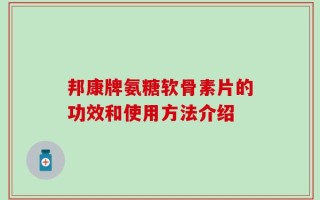 邦康牌氨糖软骨素片的功效和使用方法介绍