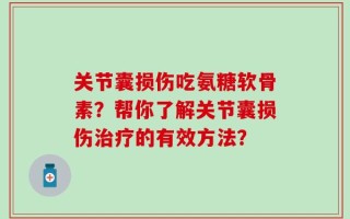 关节囊损伤吃氨糖软骨素？帮你了解关节囊损伤治疗的有效方法？