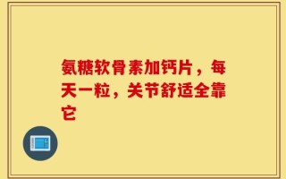 氨糖软骨素加钙片，每天一粒，关节舒适全靠它