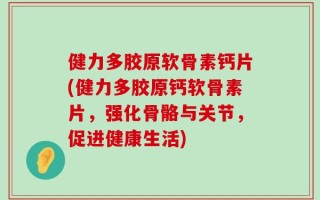 健力多胶原软骨素钙片(健力多胶原钙软骨素片，强化骨骼与关节，促进健康生活)