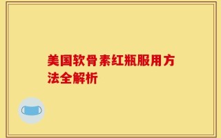 美国软骨素红瓶服用方法全解析
