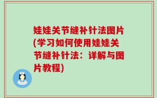 娃娃关节缝补针法图片(学习如何使用娃娃关节缝补针法：详解与图片教程)