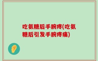 吃氨糖后手腕疼(吃氨糖后引发手腕疼痛)