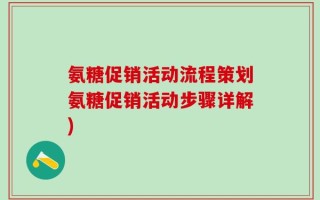 氨糖促销活动流程策划氨糖促销活动步骤详解)
