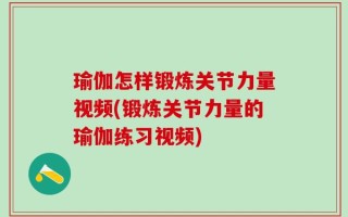 瑜伽怎样锻炼关节力量视频(锻炼关节力量的瑜伽练习视频)