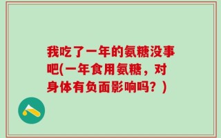 我吃了一年的氨糖没事吧(一年食用氨糖，对身体有负面影响吗？)