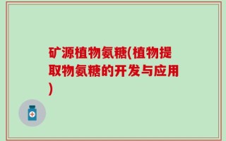 矿源植物氨糖(植物提取物氨糖的开发与应用)