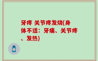 牙疼 关节疼发烧(身体不适：牙痛、关节疼、发热)