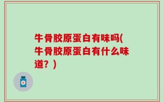 牛骨胶原蛋白有味吗(牛骨胶原蛋白有什么味道？)