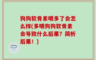 狗狗软骨素喂多了会怎么样(多喂狗狗软骨素会导致什么后果？简析后果！)