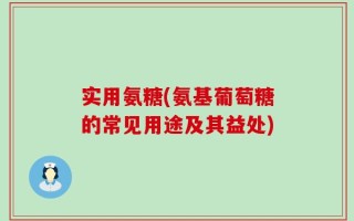 实用氨糖(氨基葡萄糖的常见用途及其益处)