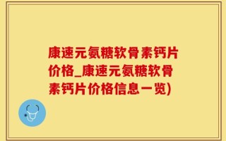 康速元氨糖软骨素钙片价格_康速元氨糖软骨素钙片价格信息一览)