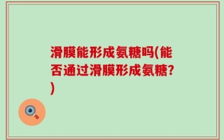 滑膜能形成氨糖吗(能否通过滑膜形成氨糖？)