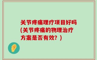 关节疼痛理疗项目好吗(关节疼痛的物理治疗方案是否有效？)