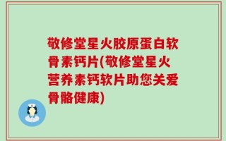 敬修堂星火胶原蛋白软骨素钙片(敬修堂星火营养素钙软片助您关爱骨骼健康)