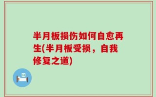 半月板损伤如何自愈再生(半月板受损，自我修复之道)