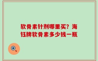 软骨素针剂哪里买？海钰牌软骨素多少钱一瓶