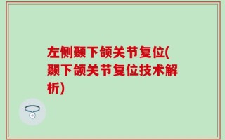 左侧颞下颌关节复位(颞下颌关节复位技术解析)