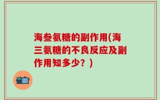 海叁氨糖的副作用(海三氨糖的不良反应及副作用知多少？)