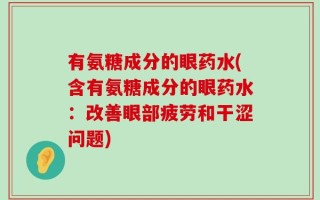 有氨糖成分的眼药水(含有氨糖成分的眼药水：改善眼部疲劳和干涩问题)
