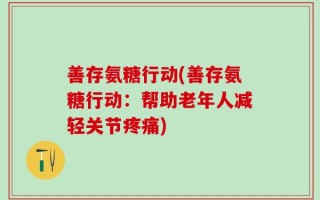 善存氨糖行动(善存氨糖行动：帮助老年人减轻关节疼痛)