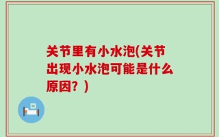关节里有小水泡(关节出现小水泡可能是什么原因？)