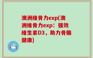 澳洲维骨力exp(澳洲维骨力exp：强效维生素D3，助力骨骼健康)