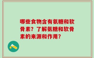 哪些食物含有氨糖和软骨素？了解氨糖和软骨素的来源和作用？